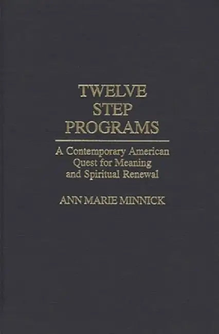 Twelve Step Programs: A Contemporary American Quest for Meaning and Spiritual Renewal by Ann Marie Minnick