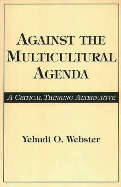 Against the Multicultural Agenda: A Critical Thinking Alternative by Yehudi Webster