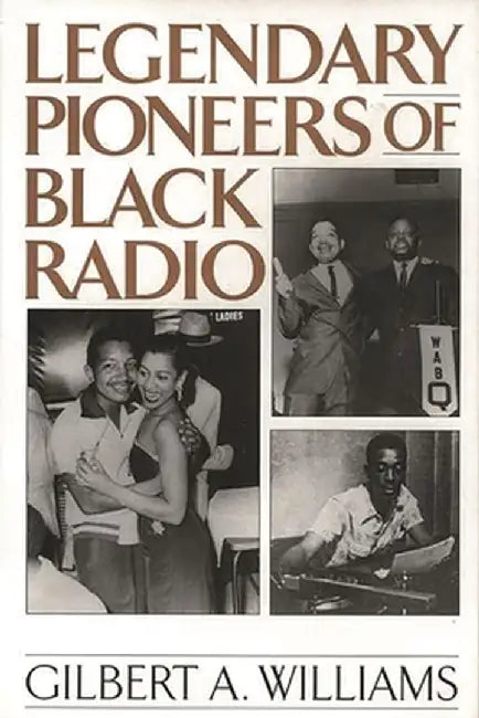 Legendary Pioneers of Black Radio by Gilbert Anthony Williams