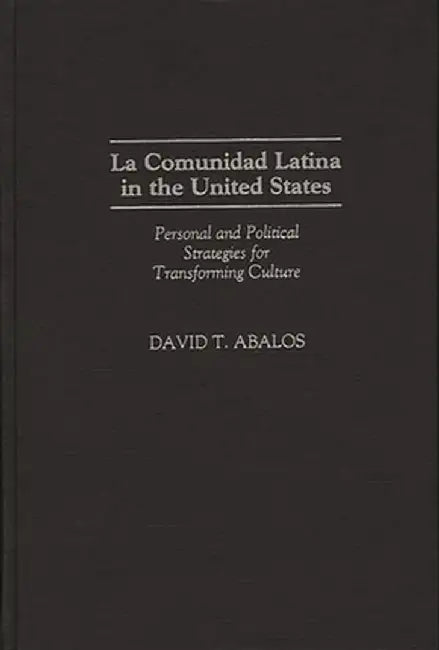 La Comunidad Latina in the United States: Personal and Political Strategies for Transforming Culture by David T. Abalos
