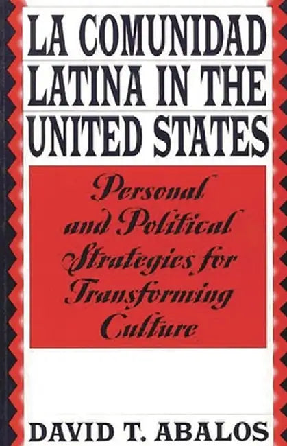 La Comunidad Latina in the United States: Personal and Political Strategies for Transforming Culture by David T. Abalos
