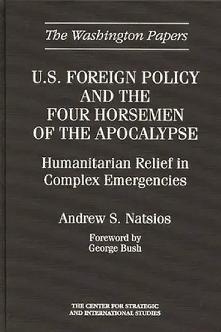 U.S. Foreign Policy and the Four Horsemen of the Apocalypse: Humanitarian Relief in Complex Emergencies by Andrew S. Natsios