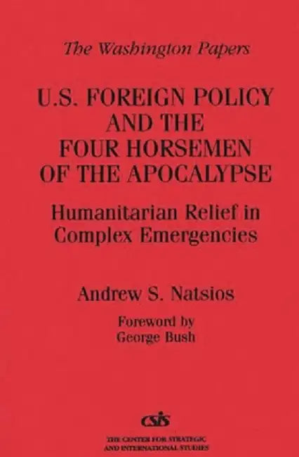 U.S. Foreign Policy and the Four Horsemen of the Apocalypse: Humanitarian Relief in Complex Emergencies by Andrew S. Natsios