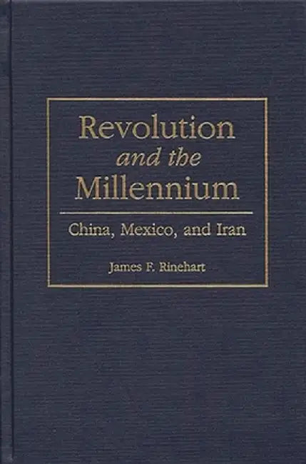 Revolution and the Millennium: China, Mexico, and Iran by James F. Rinehart