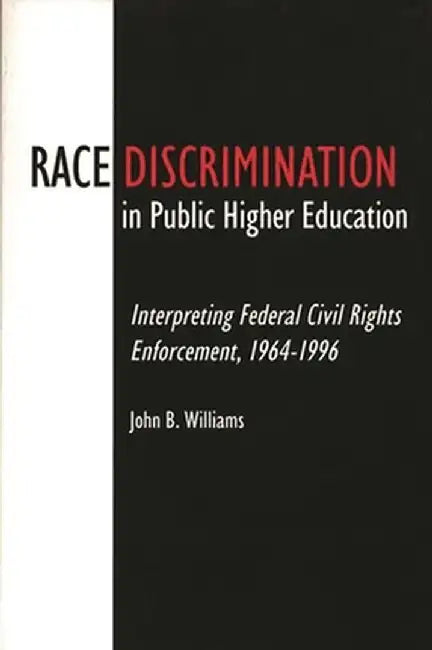 Race Discrimination in Public Higher Education: Interpreting Federal Civil Rights Enforcement, 1964-1996 by John B. Williams