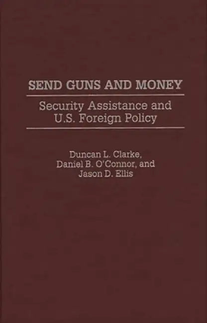 Send Guns and Money: Security Assistance and U.S. Foreign Policy by Duncan L. Clarke