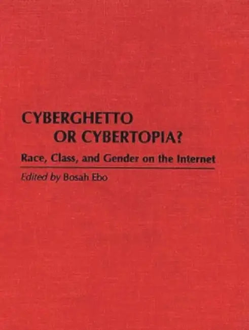 Cyberghetto or Cybertopia?: Race, Class, and Gender on the Internet by Bosah Ebo