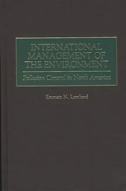 International Management of the Environment: Pollution Control in North America by Emmett N. Lombard