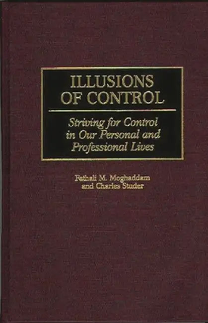 Illusions of Control: Striving for Control in Our Personal and Professional Lives by Fathali M. Moghaddam