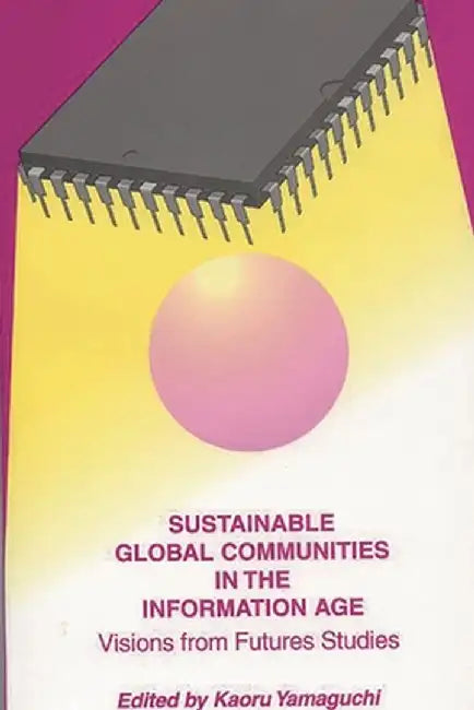 Sustainable Global Communities in the Information Age: Visions from Futures Studies by Kaoru Yamaguchi