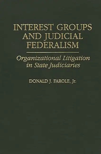 Interest Groups and Judicial Federalism: Organizational Litigation in State Judiciaries by Donald J. Farole