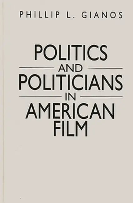Politics and Politicians in American Film by Phillip Gianos