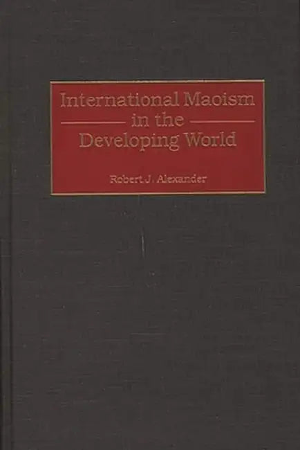 International Maoism in the Developing World by Robert Jackson Alexander