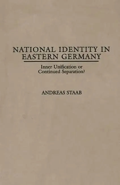 National Identity in Eastern Germany: Inner Unification or Continued Separation? by Andreas Staab