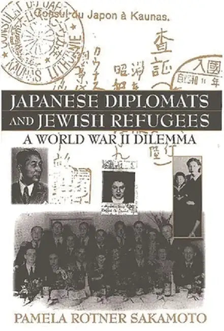 Japanese Diplomats and Jewish Refugees: A World War II Dilemma by Pamela R. Sakamoto
