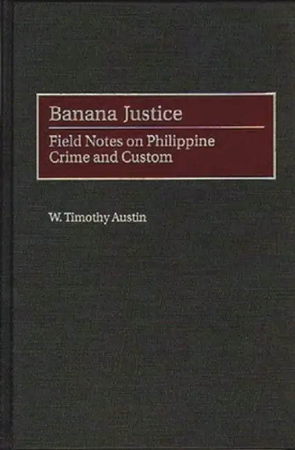 Banana Justice: Field Notes on Philippine Crime and Custom by Timothy W. Austin
