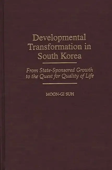 Developmental Transformation in South Korea: From State-Sponsored Growth to the Quest for Quality of Life by Moon-Gi Suh