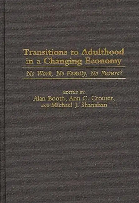 Transitions to Adulthood in a Changing Economy: No Work, No Family, No Future? by Alan C. Booth