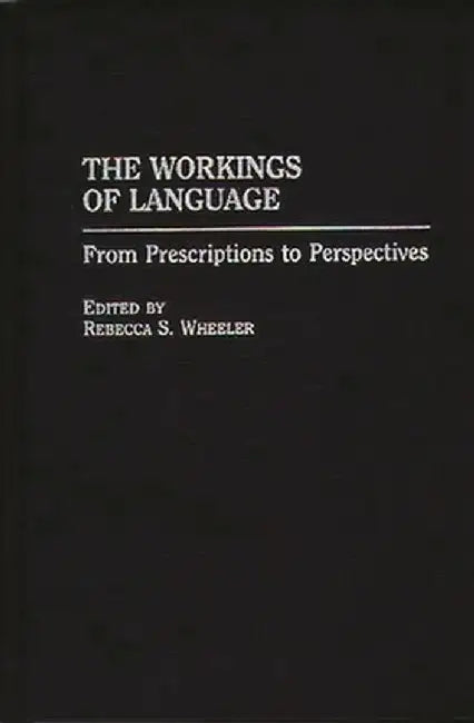 The Workings of Language: From Prescriptions to Perspectives by Rebecca S. Wheeler