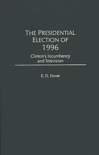 The Presidential Election of 1996: Clinton's Incumbency and Television by E. D. Dover