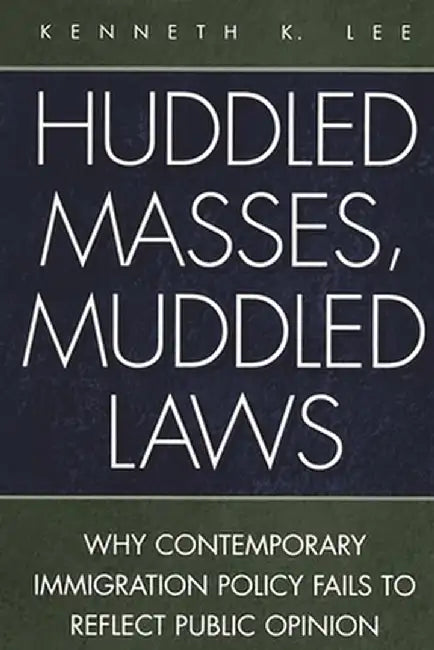 Huddled Masses, Muddled Laws: Why Contemporary Immigration Policy Fails to Reflect Public Opinion by Kenneth K. Lee