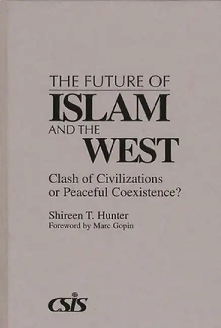 The Future of Islam and the West: Clash of Civilizations or Peaceful Coexistence? by Shireen T. Hunter