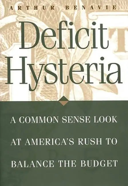 Deficit Hysteria: A Common Sense Look at America's Rush to Balance the Budget by Arthur Benavie