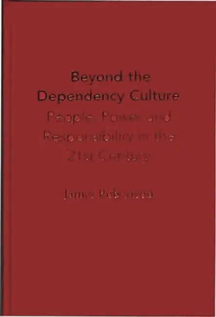 Beyond the Dependency Culture: People, Power and Responsibility in the 21st Century by James Robertson