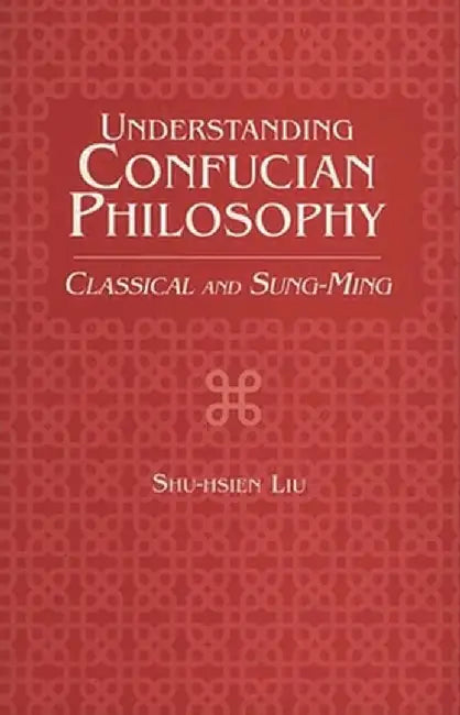 Understanding Confucian Philosophy: Classical and Sung-Ming by Shu-Hsien Liu