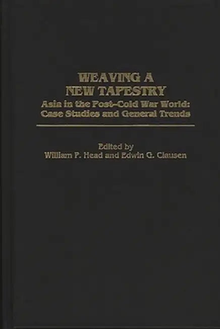 Weaving a New Tapestry: Asia in the Post-Cold War World, Case Studies and General Trends by William P. Head