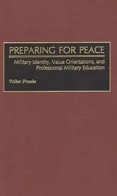 Preparing for Peace: Military Identity, Value Orientations, and Professional Military Education by Volker Franke