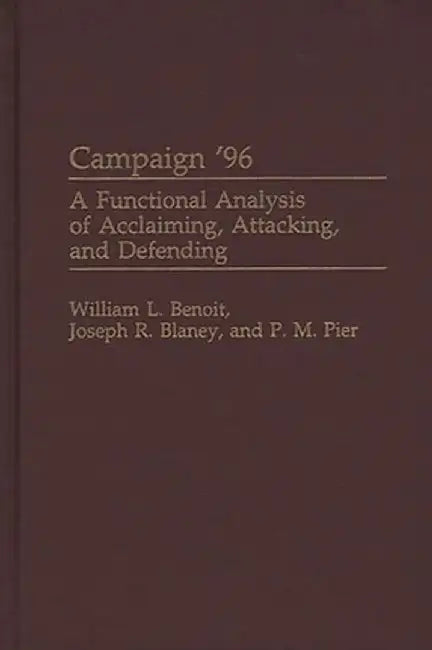 Campaign '96: A Functional Analysis of Acclaiming, Attacking, and Defending by William L. Benoit