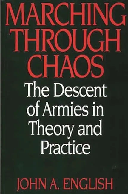 Marching Through Chaos: The Descent of Armies in Theory and Practice by John a. English