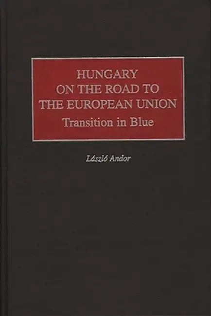 Hungary on the Road to the European Union: Transition in Blue by Laszlo Andor