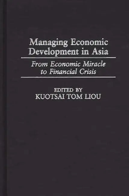 Managing Economic Development in Asia: From Economic Miracle to Financial Crisis by Kuotsai Tom Liou