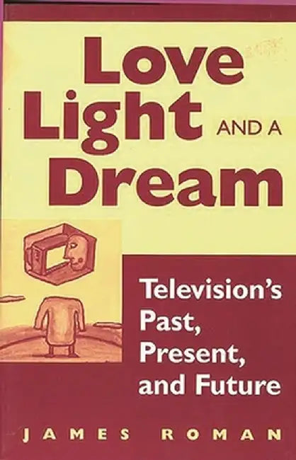 Love, Light, and a Dream: Television's Past, Present, and Future by James Roman