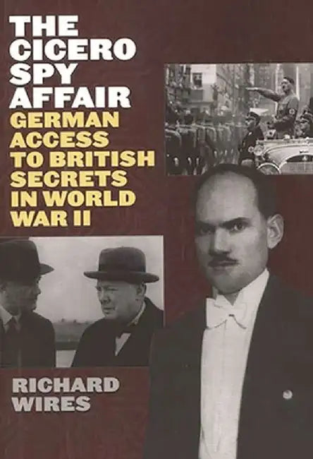 The Cicero Spy Affair: German Access to British Secrets in World War II by Richard Wires