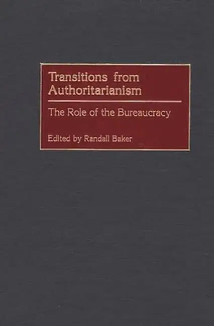 Transitions from Authoritarianism: The Role of the Bureaucracy by Randall Baker