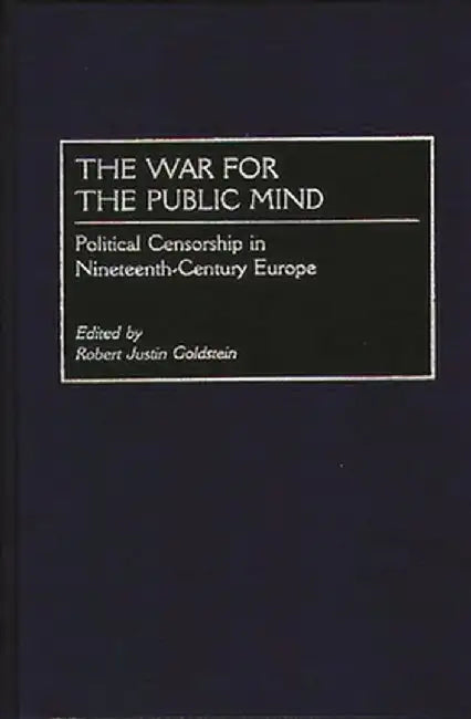 The War for the Public Mind: Political Censorship in Nineteenth-Century Europe by Robert J. Goldstein