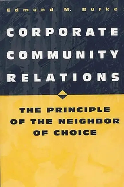 Corporate Community Relations: The Principle of the Neighbor of Choice by Edmund M. Burke