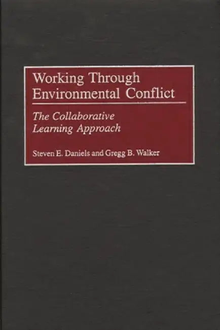 Working Through Environmental Conflict: The Collaborative Learning Approach by Steven E. Daniels
