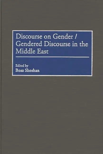 Discourse on Gender/Gendered Discourse in the Middle East by Boaz Shoshan