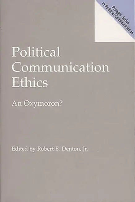 Political Communication Ethics: An Oxymoron? by Robert Denton