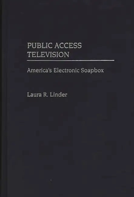 Public Access Television: America's Electronic Soapbox by Laura R. Linder
