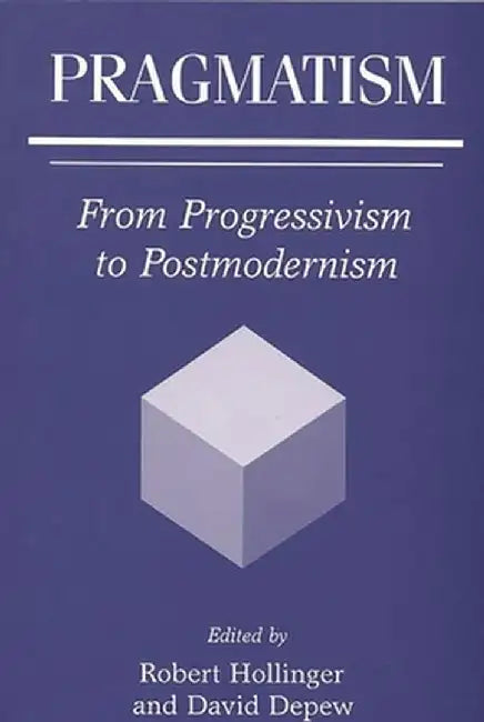 Pragmatism: From Progressivism to Postmodernism by Robert Hollinger