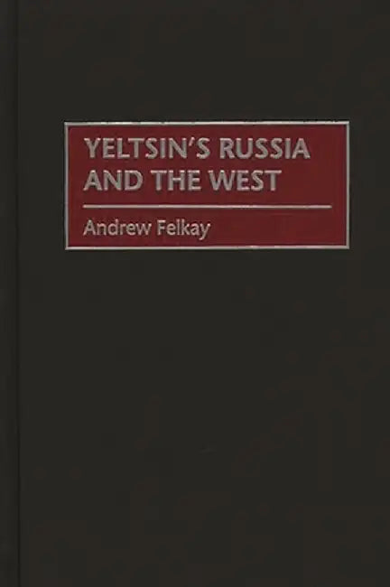 Yeltsin's Russia and the West by Andrew Felkay