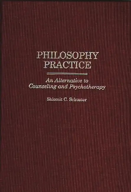 Philosophy Practice: An Alternative to Counseling and Psychotherapy by Shlomit C. Schuster