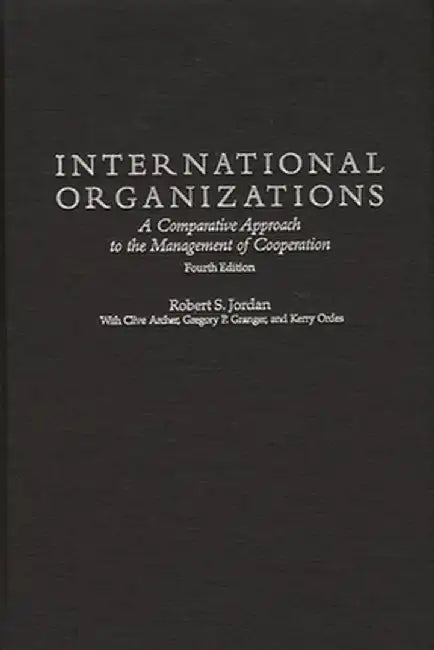 International Organizations: A Comparative Approach to the Management of Cooperation Degreesl Fourth Edition by Robert S. Jordan