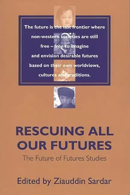 Rescuing All Our Futures: The Future of Futures Studies by Ziauddin Sardar