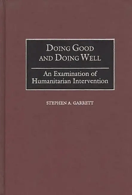 Doing Good and Doing Well: An Examination of Humanitarian Intervention by Stephen a. Garrett